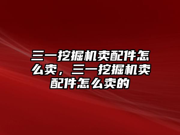 三一挖掘機賣配件怎么賣，三一挖掘機賣配件怎么賣的