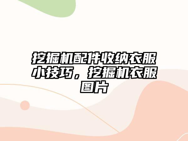 挖掘機配件收納衣服小技巧，挖掘機衣服圖片