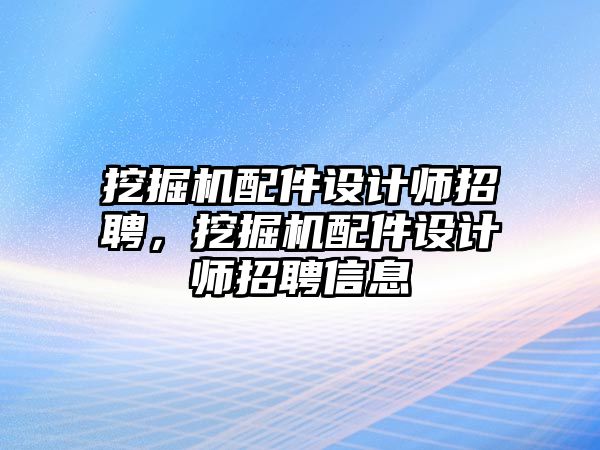 挖掘機配件設計師招聘，挖掘機配件設計師招聘信息