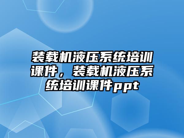 裝載機液壓系統(tǒng)培訓(xùn)課件，裝載機液壓系統(tǒng)培訓(xùn)課件ppt