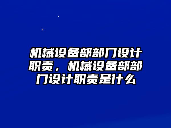 機械設(shè)備部部門設(shè)計職責(zé)，機械設(shè)備部部門設(shè)計職責(zé)是什么