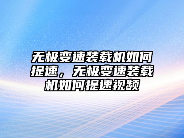 無(wú)極變速裝載機(jī)如何提速，無(wú)極變速裝載機(jī)如何提速視頻