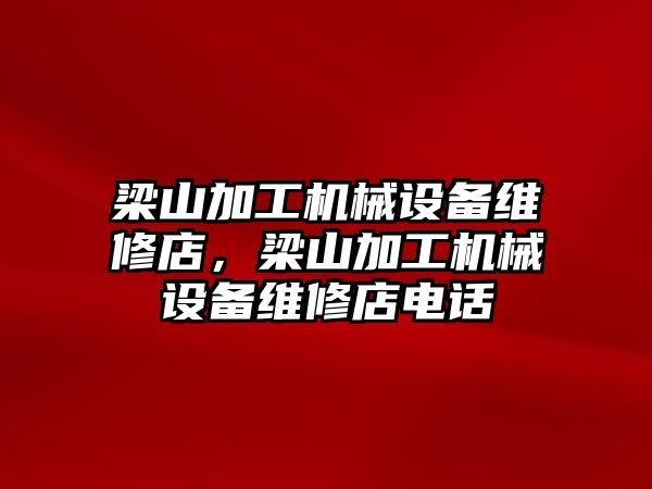 梁山加工機械設(shè)備維修店，梁山加工機械設(shè)備維修店電話