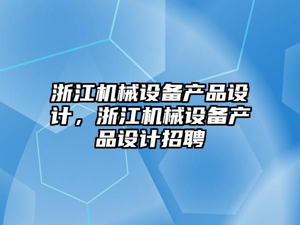 浙江機械設備產(chǎn)品設計，浙江機械設備產(chǎn)品設計招聘