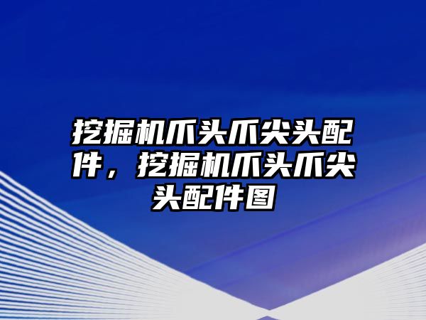 挖掘機爪頭爪尖頭配件，挖掘機爪頭爪尖頭配件圖