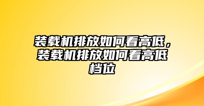 裝載機排放如何看高低，裝載機排放如何看高低檔位