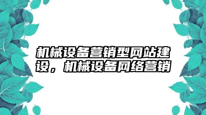 機(jī)械設(shè)備營銷型網(wǎng)站建設(shè)，機(jī)械設(shè)備網(wǎng)絡(luò)營銷