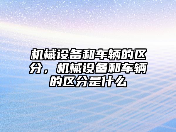 機械設備和車輛的區(qū)分，機械設備和車輛的區(qū)分是什么