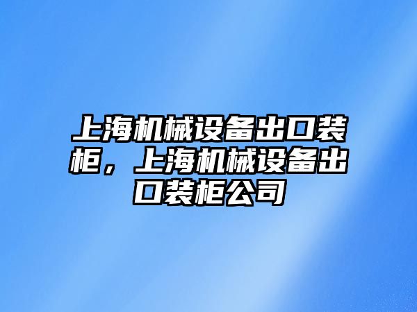 上海機(jī)械設(shè)備出口裝柜，上海機(jī)械設(shè)備出口裝柜公司