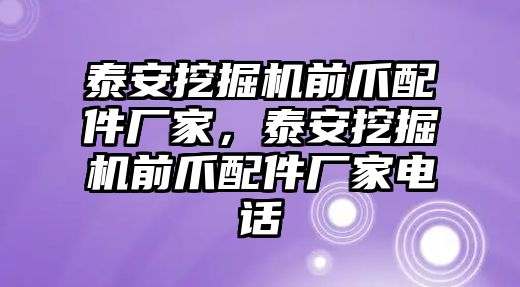 泰安挖掘機前爪配件廠家，泰安挖掘機前爪配件廠家電話