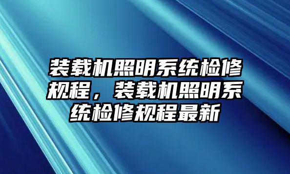 裝載機(jī)照明系統(tǒng)檢修規(guī)程，裝載機(jī)照明系統(tǒng)檢修規(guī)程最新