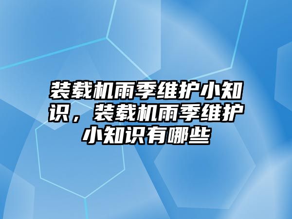 裝載機雨季維護小知識，裝載機雨季維護小知識有哪些