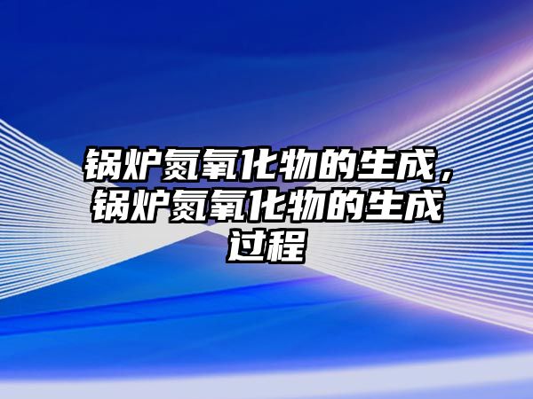 鍋爐氮氧化物的生成，鍋爐氮氧化物的生成過程