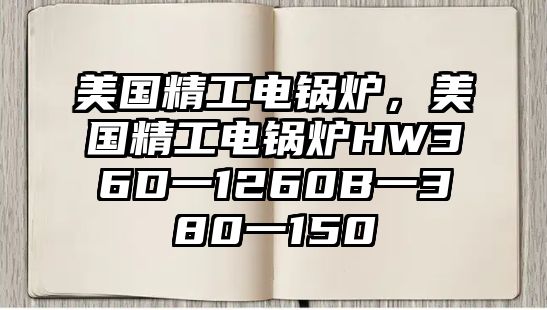 美國精工電鍋爐，美國精工電鍋爐HW36D一1260B一380一150