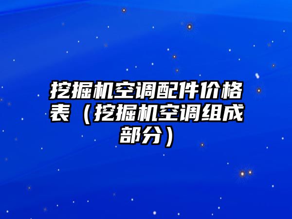 挖掘機(jī)空調(diào)配件價(jià)格表（挖掘機(jī)空調(diào)組成部分）