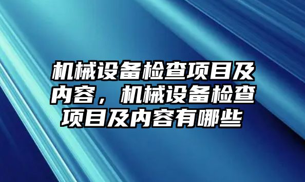 機械設(shè)備檢查項目及內(nèi)容，機械設(shè)備檢查項目及內(nèi)容有哪些