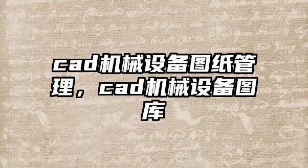 cad機(jī)械設(shè)備圖紙管理，cad機(jī)械設(shè)備圖庫