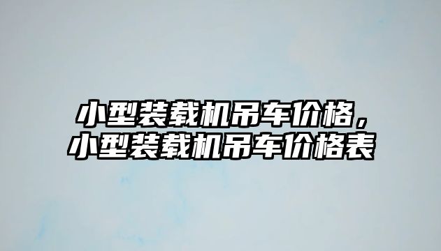 小型裝載機吊車價格，小型裝載機吊車價格表