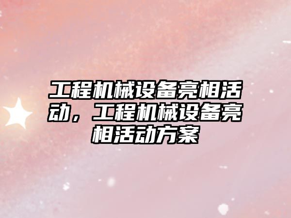 工程機械設備亮相活動，工程機械設備亮相活動方案