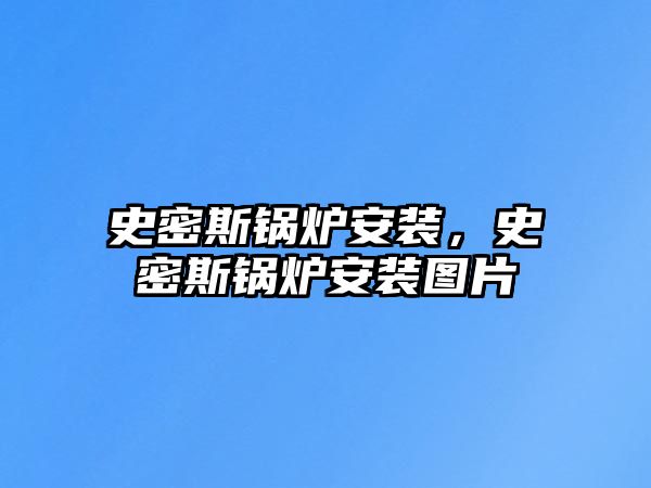 史密斯鍋爐安裝，史密斯鍋爐安裝圖片