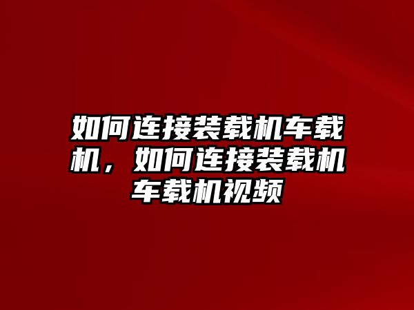 如何連接裝載機車載機，如何連接裝載機車載機視頻