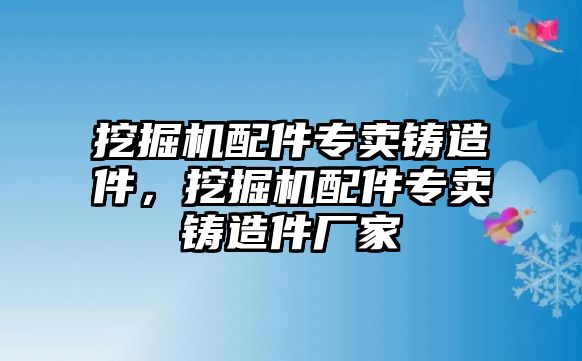 挖掘機(jī)配件專賣鑄造件，挖掘機(jī)配件專賣鑄造件廠家