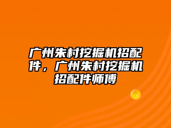 廣州朱村挖掘機(jī)招配件，廣州朱村挖掘機(jī)招配件師傅