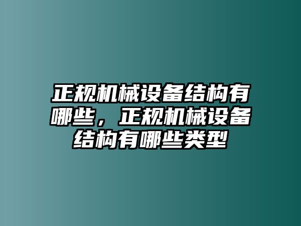 正規(guī)機(jī)械設(shè)備結(jié)構(gòu)有哪些，正規(guī)機(jī)械設(shè)備結(jié)構(gòu)有哪些類型