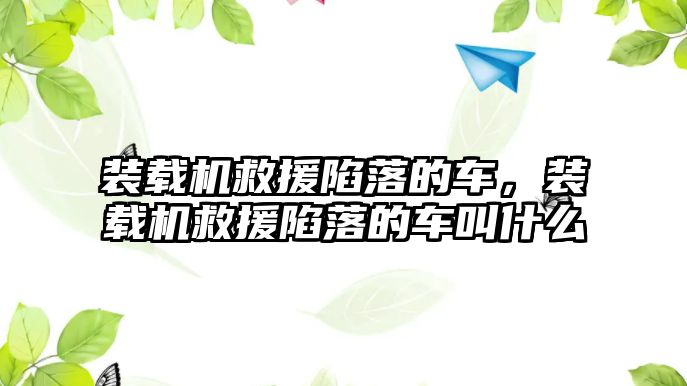 裝載機救援陷落的車，裝載機救援陷落的車叫什么