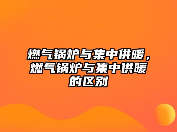 燃?xì)忮仩t與集中供暖，燃?xì)忮仩t與集中供暖的區(qū)別