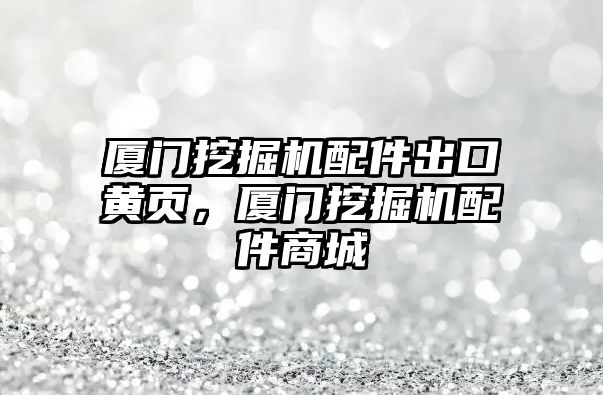 廈門挖掘機(jī)配件出口黃頁(yè)，廈門挖掘機(jī)配件商城