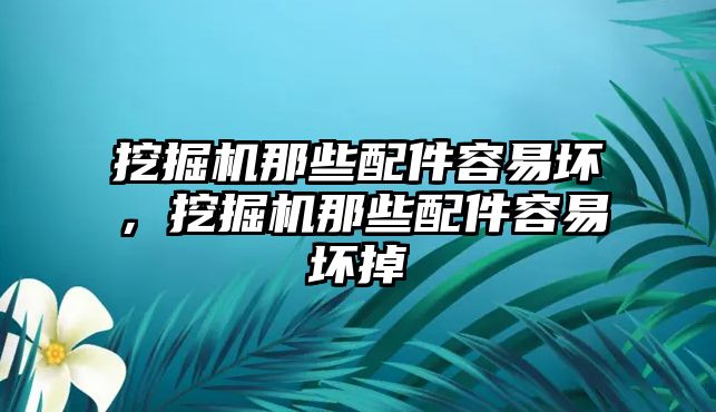 挖掘機(jī)那些配件容易壞，挖掘機(jī)那些配件容易壞掉