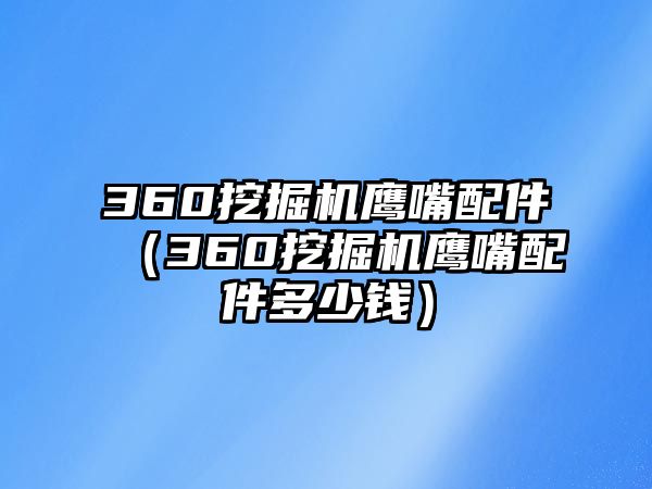 360挖掘機鷹嘴配件（360挖掘機鷹嘴配件多少錢）