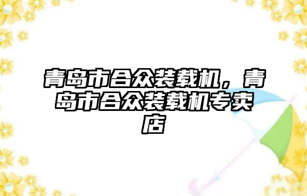 青島市合眾裝載機，青島市合眾裝載機專賣店