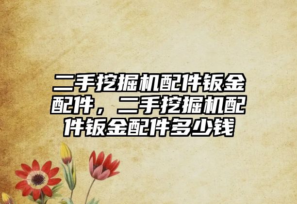 二手挖掘機配件鈑金配件，二手挖掘機配件鈑金配件多少錢