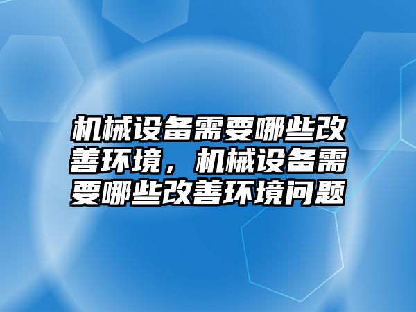 機械設(shè)備需要哪些改善環(huán)境，機械設(shè)備需要哪些改善環(huán)境問題