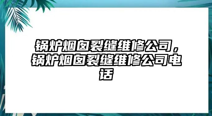 鍋爐煙囪裂縫維修公司，鍋爐煙囪裂縫維修公司電話