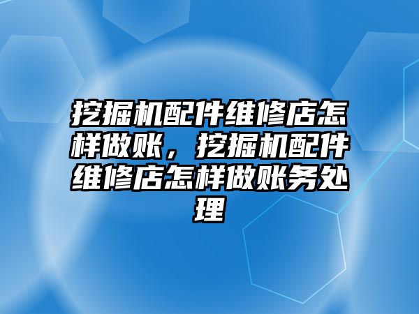 挖掘機配件維修店怎樣做賬，挖掘機配件維修店怎樣做賬務處理