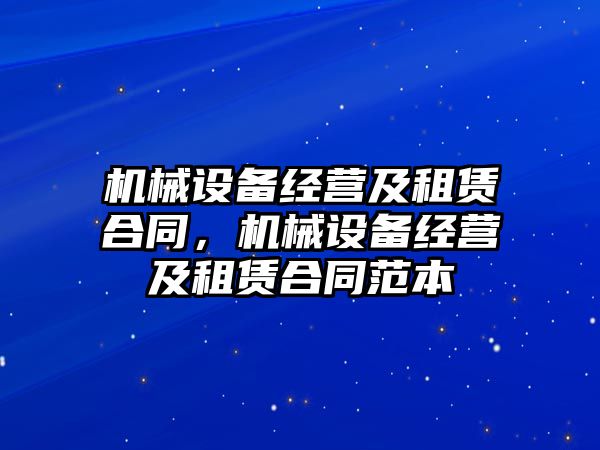 機械設(shè)備經(jīng)營及租賃合同，機械設(shè)備經(jīng)營及租賃合同范本