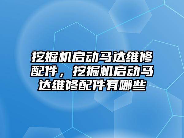 挖掘機啟動馬達維修配件，挖掘機啟動馬達維修配件有哪些