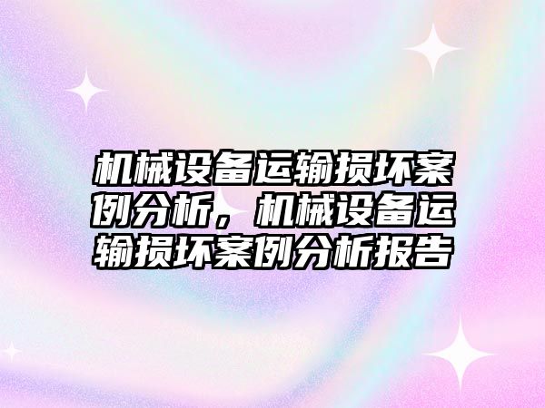 機械設(shè)備運輸損壞案例分析，機械設(shè)備運輸損壞案例分析報告