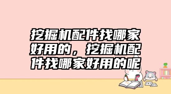 挖掘機(jī)配件找哪家好用的，挖掘機(jī)配件找哪家好用的呢