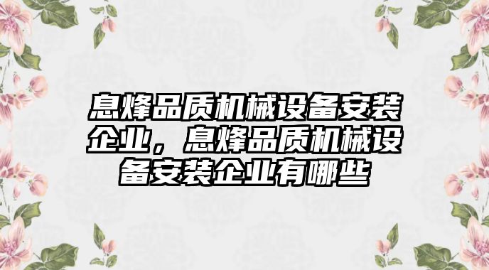 息烽品質(zhì)機(jī)械設(shè)備安裝企業(yè)，息烽品質(zhì)機(jī)械設(shè)備安裝企業(yè)有哪些