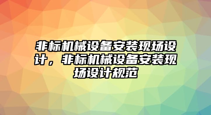 非標(biāo)機(jī)械設(shè)備安裝現(xiàn)場設(shè)計，非標(biāo)機(jī)械設(shè)備安裝現(xiàn)場設(shè)計規(guī)范