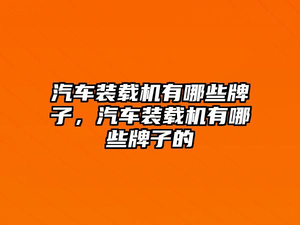 汽車(chē)裝載機(jī)有哪些牌子，汽車(chē)裝載機(jī)有哪些牌子的