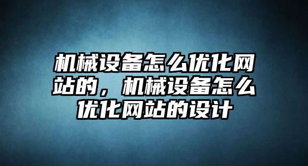 機械設備怎么優(yōu)化網(wǎng)站的，機械設備怎么優(yōu)化網(wǎng)站的設計