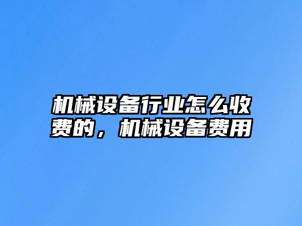 機械設備行業(yè)怎么收費的，機械設備費用