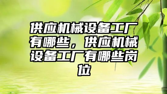 供應機械設(shè)備工廠有哪些，供應機械設(shè)備工廠有哪些崗位