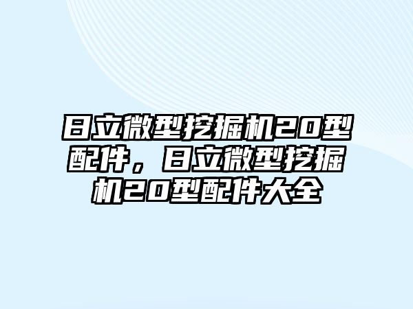 日立微型挖掘機20型配件，日立微型挖掘機20型配件大全