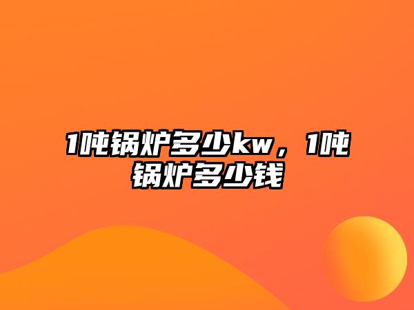 1噸鍋爐多少kw，1噸鍋爐多少錢